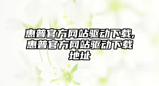 惠普官方網站驅動下載,惠普官方網站驅動下載地址