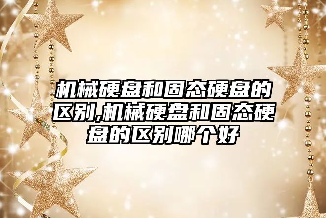 機械硬盤和固態硬盤的區別,機械硬盤和固態硬盤的區別哪個好