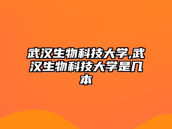 武漢生物科技大學,武漢生物科技大學是幾本