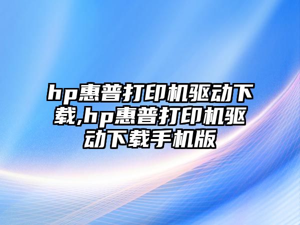 hp惠普打印機驅動下載,hp惠普打印機驅動下載手機版