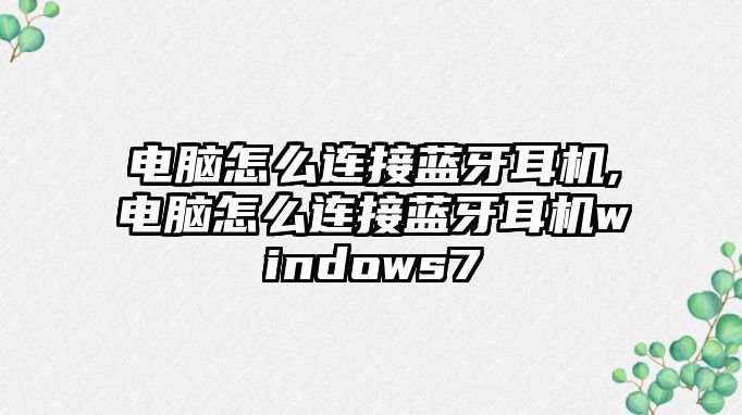 電腦怎么連接藍牙耳機,電腦怎么連接藍牙耳機windows7