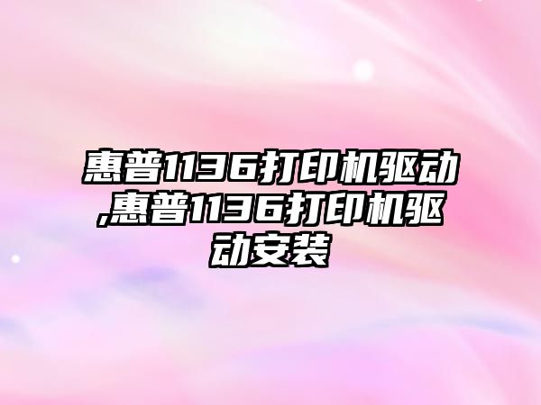 惠普1136打印機驅動,惠普1136打印機驅動安裝