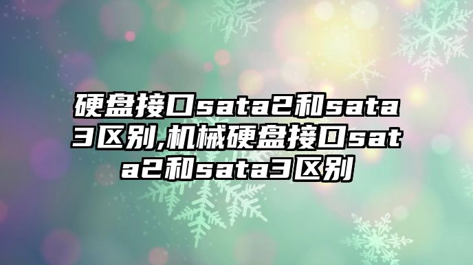 硬盤接口sata2和sata3區別,機械硬盤接口sata2和sata3區別