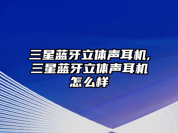 三星藍牙立體聲耳機,三星藍牙立體聲耳機怎么樣