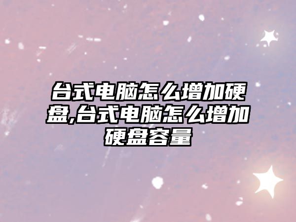 臺式電腦怎么增加硬盤,臺式電腦怎么增加硬盤容量