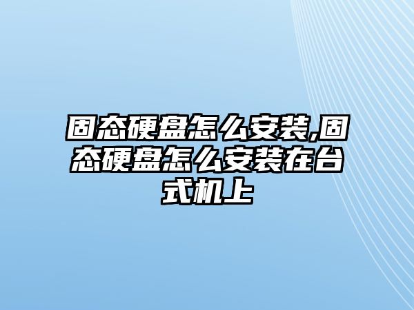 固態(tài)硬盤怎么安裝,固態(tài)硬盤怎么安裝在臺式機(jī)上