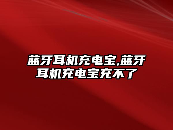 藍(lán)牙耳機充電寶,藍(lán)牙耳機充電寶充不了