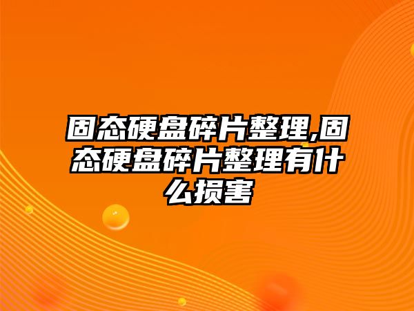 固態硬盤碎片整理,固態硬盤碎片整理有什么損害