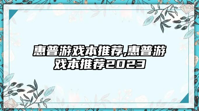 惠普游戲本推薦,惠普游戲本推薦2023