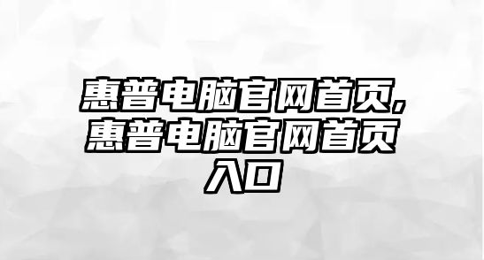 惠普電腦官網首頁,惠普電腦官網首頁入口