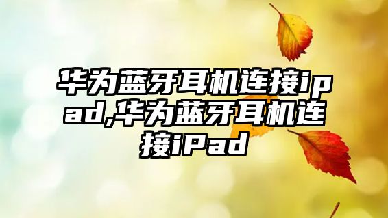 華為藍牙耳機連接ipad,華為藍牙耳機連接iPad