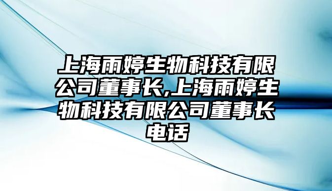 上海雨婷生物科技有限公司董事長(zhǎng),上海雨婷生物科技有限公司董事長(zhǎng)電話