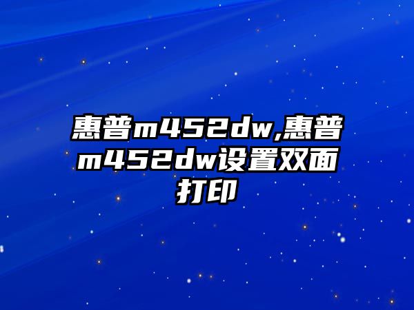 惠普m452dw,惠普m452dw設置雙面打印