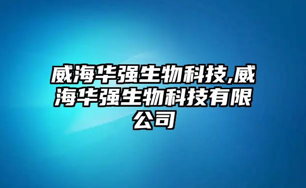 威海華強生物科技,威海華強生物科技有限公司