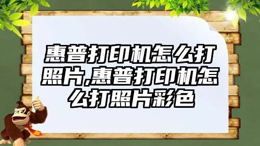 惠普打印機怎么打照片,惠普打印機怎么打照片彩色