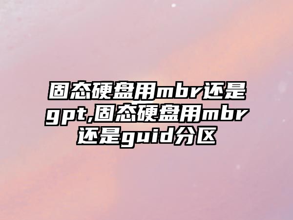 固態硬盤用mbr還是gpt,固態硬盤用mbr還是guid分區