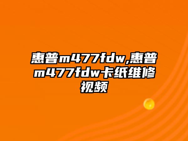 惠普m477fdw,惠普m477fdw卡紙維修視頻