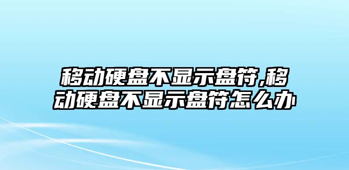 移動硬盤不顯示盤符,移動硬盤不顯示盤符怎么辦