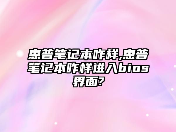 惠普筆記本咋樣,惠普筆記本咋樣進入bios界面?