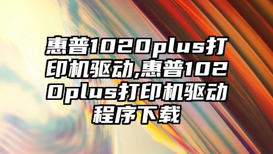 惠普1020plus打印機驅動,惠普1020plus打印機驅動程序下載