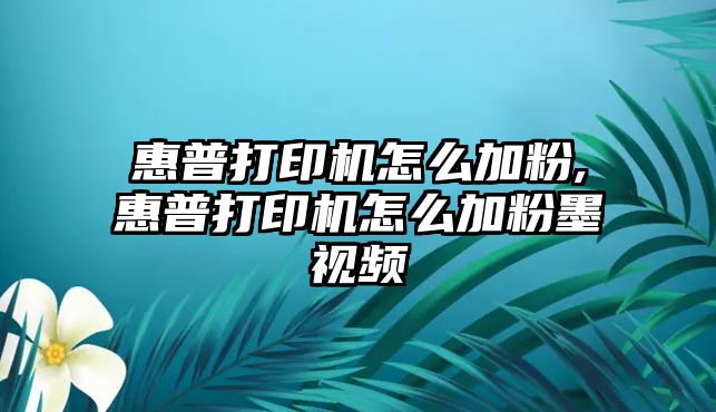 惠普打印機怎么加粉,惠普打印機怎么加粉墨視頻