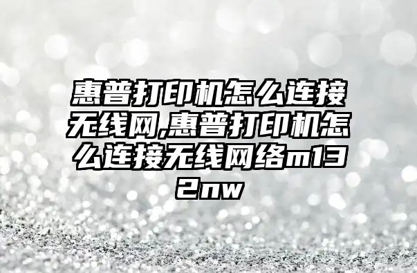 惠普打印機怎么連接無線網,惠普打印機怎么連接無線網絡m132nw