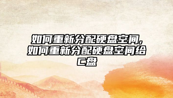 如何重新分配硬盤空間,如何重新分配硬盤空間給C盤