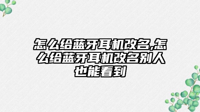 怎么給藍牙耳機改名,怎么給藍牙耳機改名別人也能看到