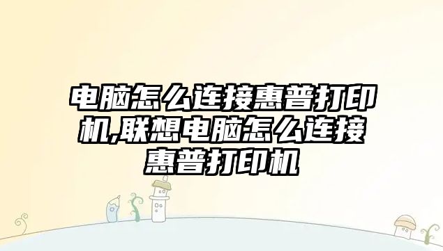 電腦怎么連接惠普打印機,聯(lián)想電腦怎么連接惠普打印機