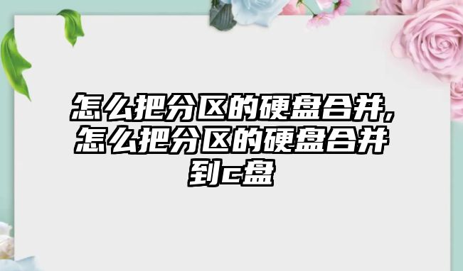 怎么把分區的硬盤合并,怎么把分區的硬盤合并到c盤