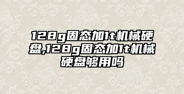 128g固態(tài)加1t機(jī)械硬盤(pán),128g固態(tài)加1t機(jī)械硬盤(pán)夠用嗎