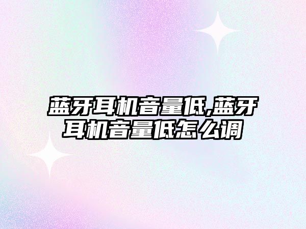 藍牙耳機音量低,藍牙耳機音量低怎么調