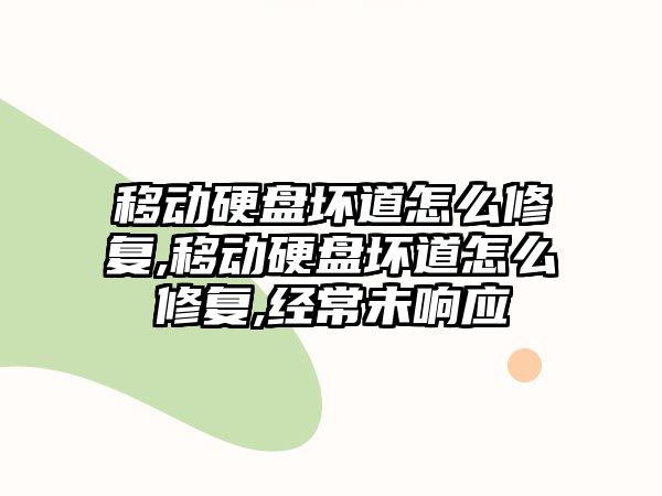 移動硬盤壞道怎么修復,移動硬盤壞道怎么修復,經(jīng)常未響應