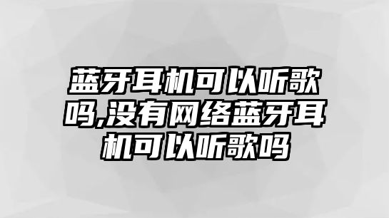 藍(lán)牙耳機可以聽歌嗎,沒有網(wǎng)絡(luò)藍(lán)牙耳機可以聽歌嗎