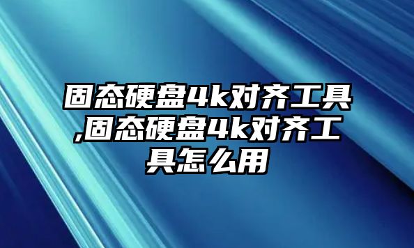 固態硬盤4k對齊工具,固態硬盤4k對齊工具怎么用