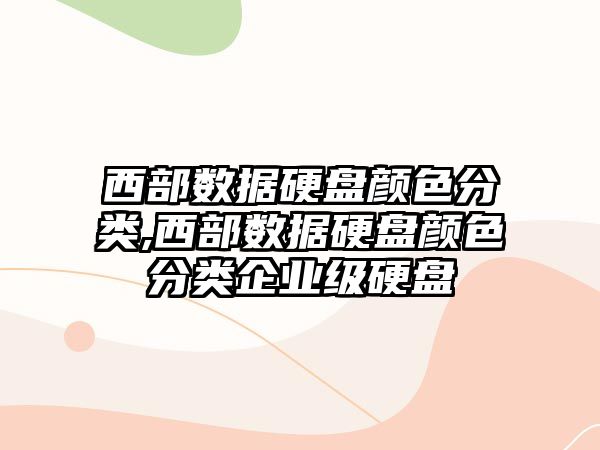 西部數據硬盤顏色分類,西部數據硬盤顏色分類企業級硬盤