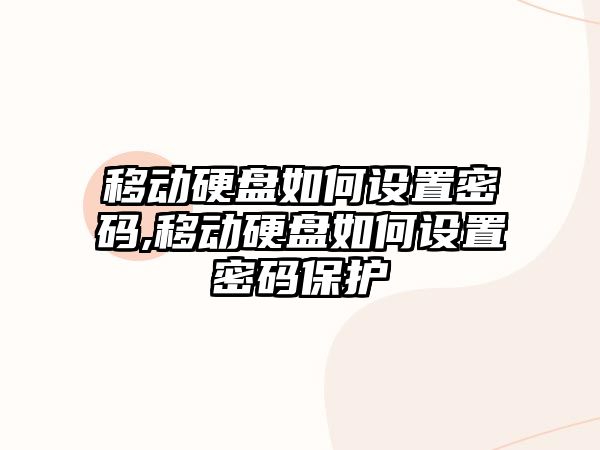 移動硬盤如何設置密碼,移動硬盤如何設置密碼保護