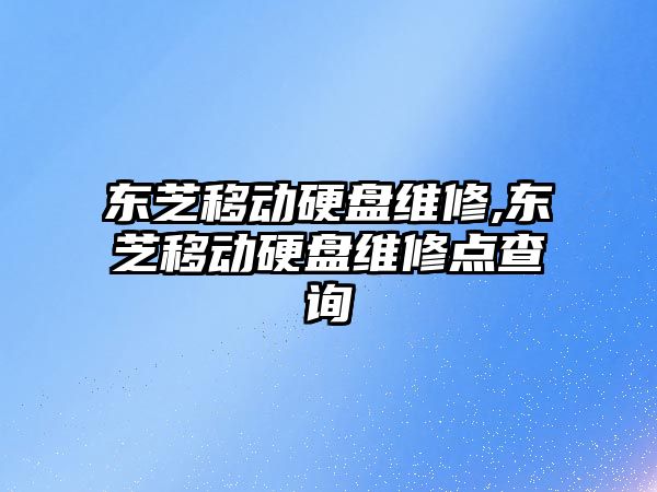 東芝移動硬盤維修,東芝移動硬盤維修點查詢