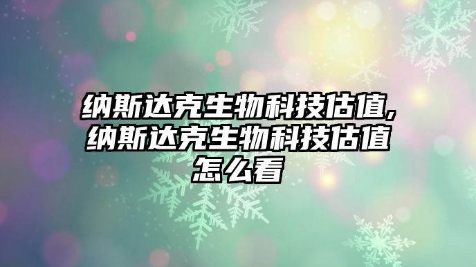 納斯達克生物科技估值,納斯達克生物科技估值怎么看