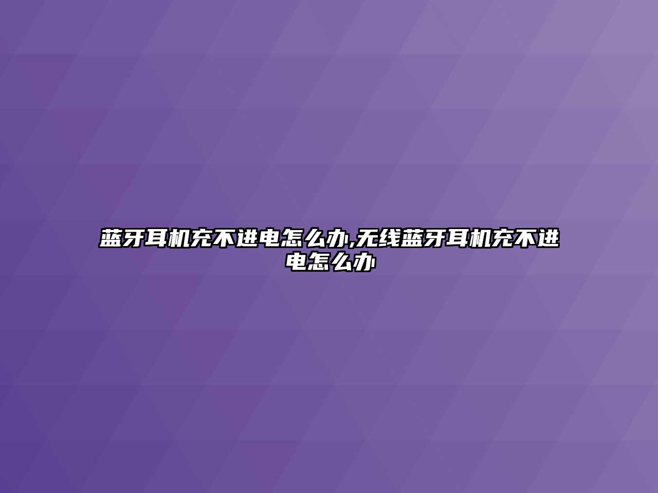 藍牙耳機充不進電怎么辦,無線藍牙耳機充不進電怎么辦