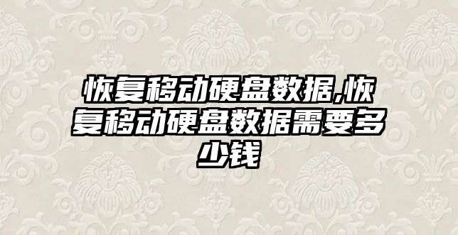 恢復移動硬盤數據,恢復移動硬盤數據需要多少錢