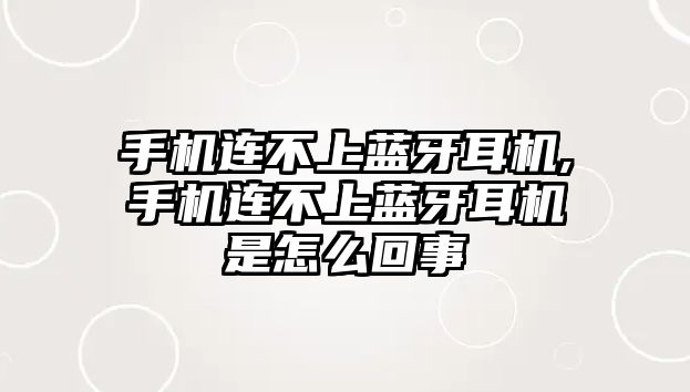 手機連不上藍牙耳機,手機連不上藍牙耳機是怎么回事