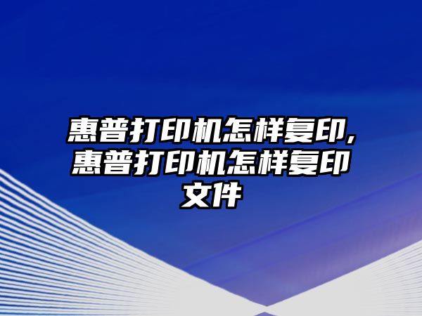 惠普打印機怎樣復印,惠普打印機怎樣復印文件