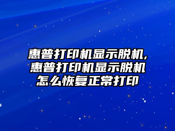 惠普打印機顯示脫機,惠普打印機顯示脫機怎么恢復正常打印