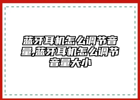 藍牙耳機怎么調節音量,藍牙耳機怎么調節音量大小