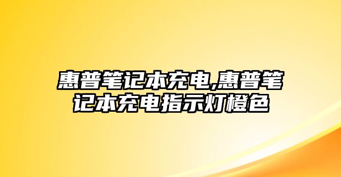 惠普筆記本充電,惠普筆記本充電指示燈橙色