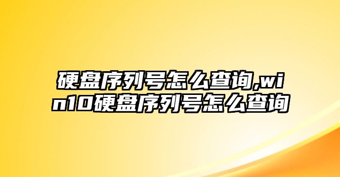 硬盤序列號怎么查詢,win10硬盤序列號怎么查詢