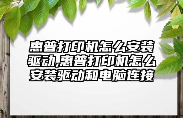 惠普打印機怎么安裝驅動,惠普打印機怎么安裝驅動和電腦連接