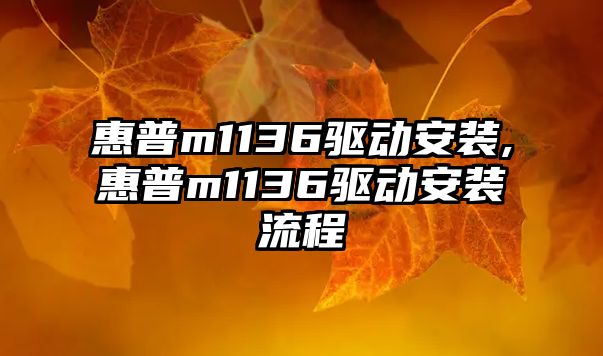 惠普m1136驅動安裝,惠普m1136驅動安裝流程