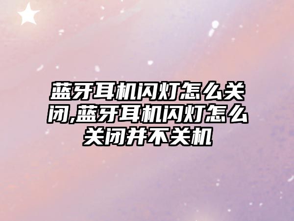 藍牙耳機閃燈怎么關閉,藍牙耳機閃燈怎么關閉并不關機